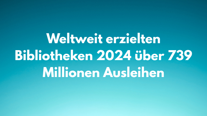 Weltweit Erzielten Bibliotheken 2024 Ueber 739 Millionen Ausleihen 1